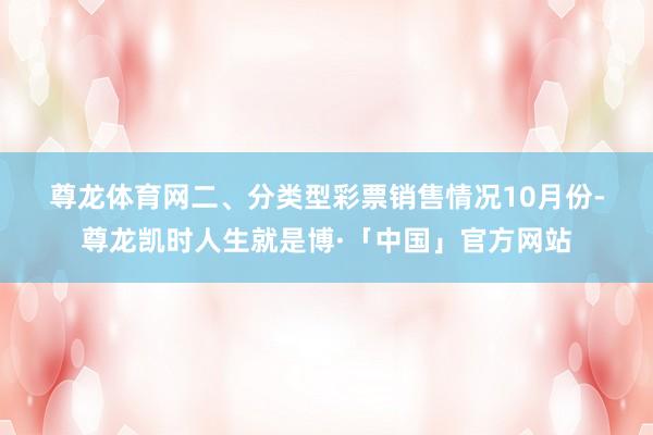 尊龙体育网　　二、分类型彩票销售情况　　10月份-尊龙凯时人生就是博·「中国」官方网站