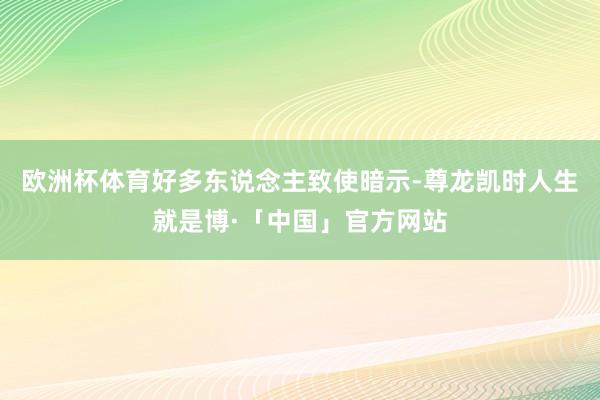 欧洲杯体育好多东说念主致使暗示-尊龙凯时人生就是博·「中国」官方网站
