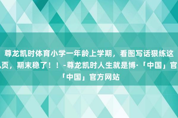 尊龙凯时体育小学一年龄上学期，看图写话狠练这二十几页，期末稳了！！-尊龙凯时人生就是博·「中国」官方网站