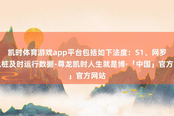 凯时体育游戏app平台包括如下法度：S1、网罗充电桩及时运行数据-尊龙凯时人生就是博·「中国」官方网站