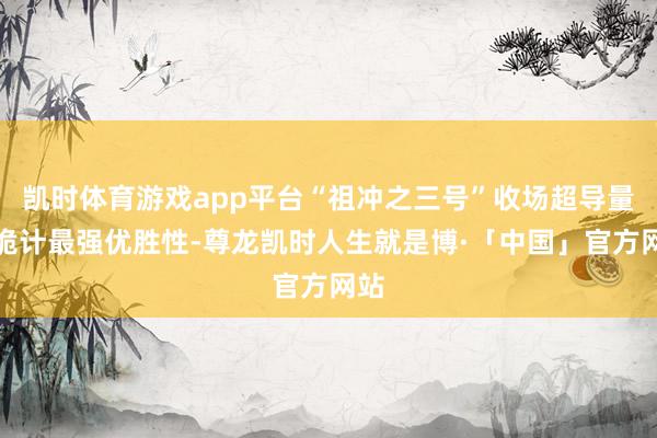 凯时体育游戏app平台“祖冲之三号”收场超导量子诡计最强优胜性-尊龙凯时人生就是博·「中国」官方网站
