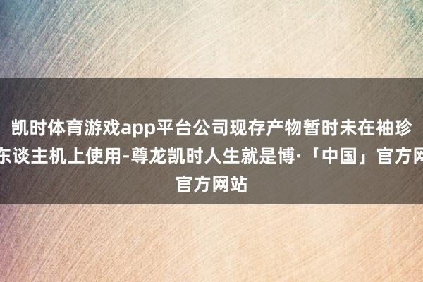 凯时体育游戏app平台公司现存产物暂时未在袖珍无东谈主机上使用-尊龙凯时人生就是博·「中国」官方网站