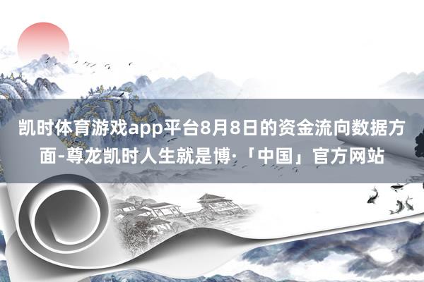 凯时体育游戏app平台8月8日的资金流向数据方面-尊龙凯时人生就是博·「中国」官方网站