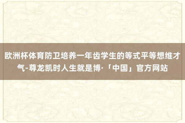 欧洲杯体育防卫培养一年齿学生的等式平等想维才气-尊龙凯时人生就是博·「中国」官方网站