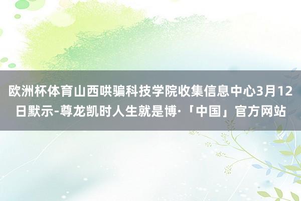 欧洲杯体育山西哄骗科技学院收集信息中心3月12日默示-尊龙凯时人生就是博·「中国」官方网站